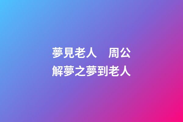 夢見老人　周公解夢之夢到老人